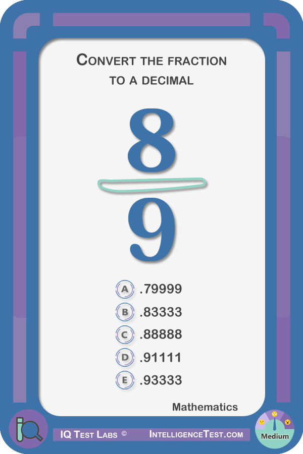 What is 8/9 expressed as a decimal? .79999, .83333, .88888, .91111, .93333.