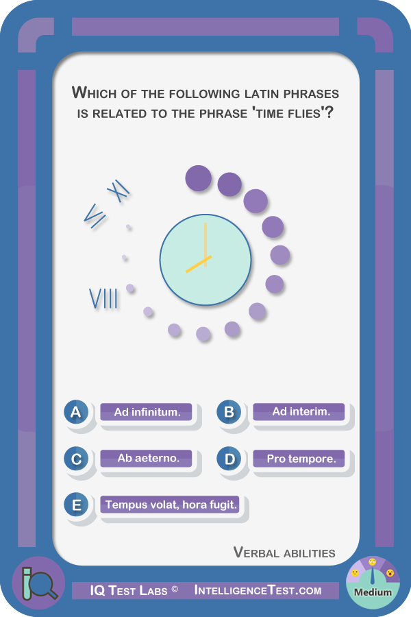 Which of the following time related latin phrases is related to the phrase 'time flies'? (A)Ad infinitum, (B)Ad interim, (C)Ab aeterno, (D)Pro tempore, (E)Tempus volat, hora fugit.
