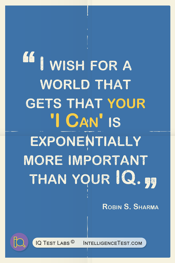 I wish for a world that gets that your 'I Can' is exponentially more important than your IQ. - Robin S. Sharma